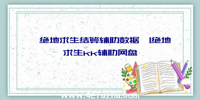 「绝地求生结算辅助数据」|绝地求生kk辅助网盘